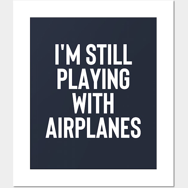 I'm Still Playing With Airplanes - Funny Gift For Pilot #1 Wall Art by SalahBlt